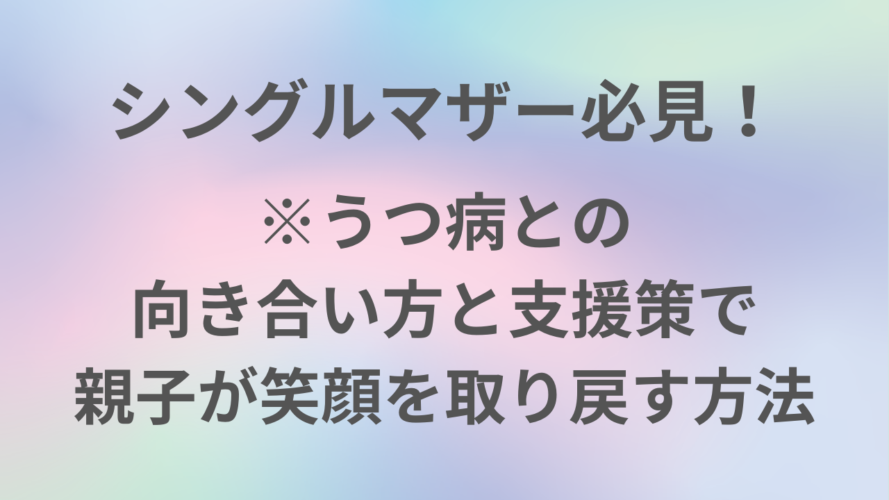 シングルマザー必見！ ※うつ病との 向き合い方と支援策で 親子が笑顔を取り戻す方法